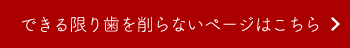 できる限り歯を削らないページはこちら